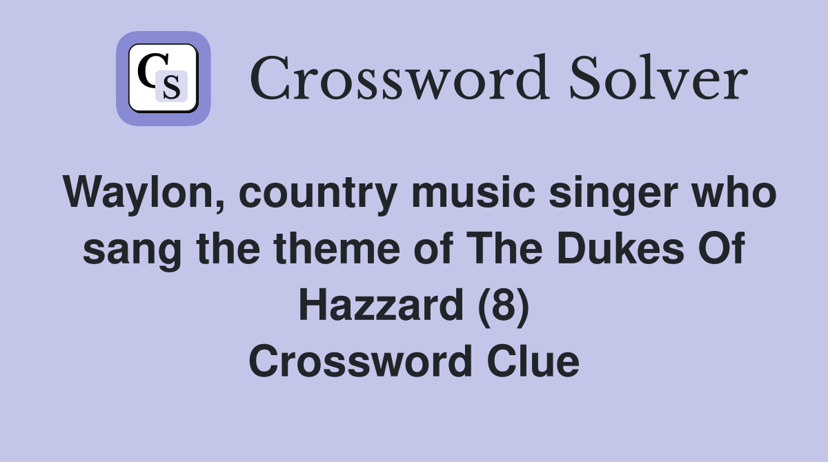 Waylon, country music singer who sang the theme of The Dukes Of Hazzard (8) Crossword Clue