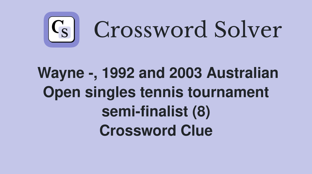 Wayne -, 1992 and 2003 Australian Open singles tennis tournament semi-finalist (8) Crossword Clue