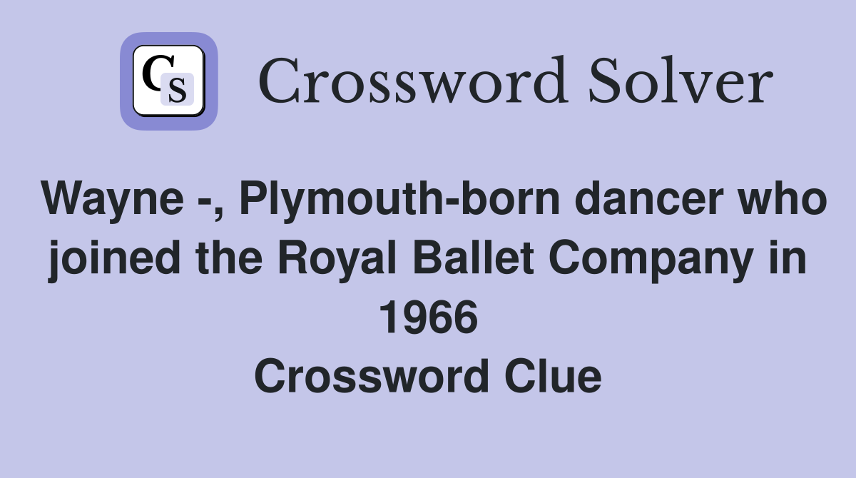 Wayne -, Plymouth-born dancer who joined the Royal Ballet Company in 1966 Crossword Clue