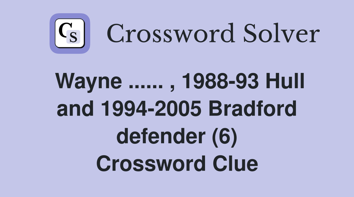 Wayne ...... , 1988-93 Hull and 1994-2005 Bradford defender (6) Crossword Clue