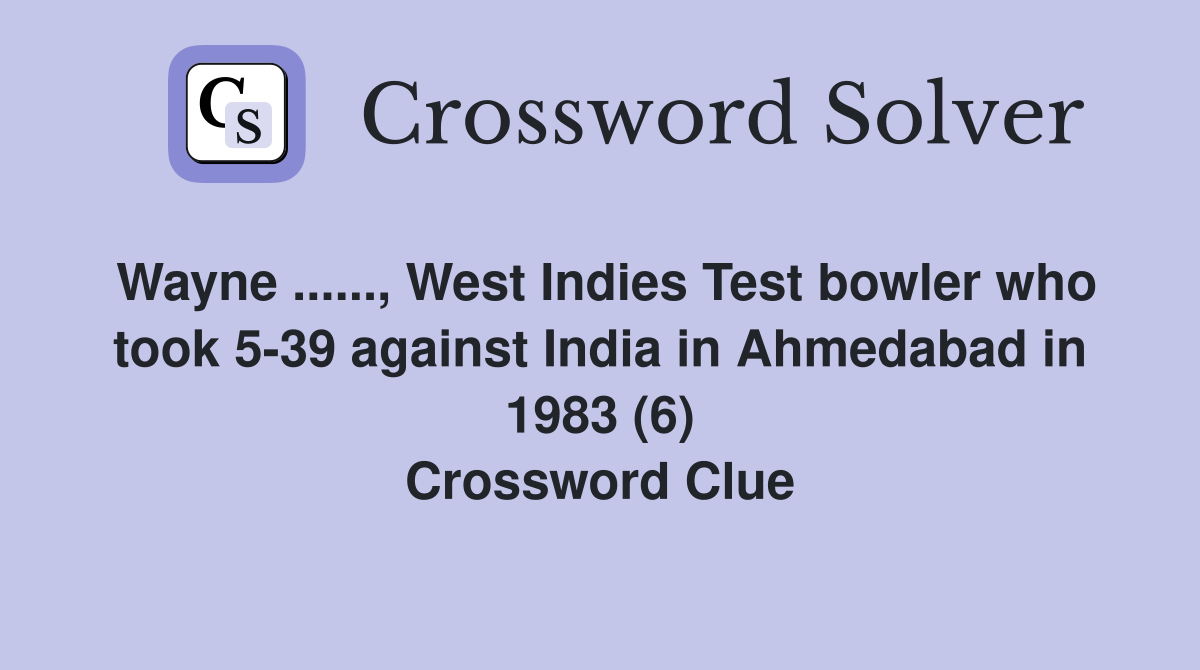 Wayne ......, West Indies Test bowler who took 5-39 against India in Ahmedabad in 1983 (6) Crossword Clue