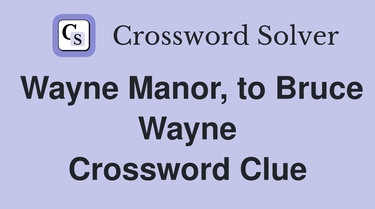Wayne Manor, to Bruce Wayne Crossword Clue