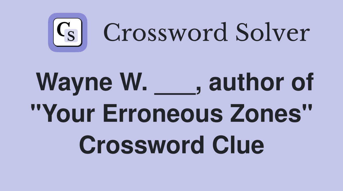 Wayne W. ___, author of "Your Erroneous Zones" Crossword Clue