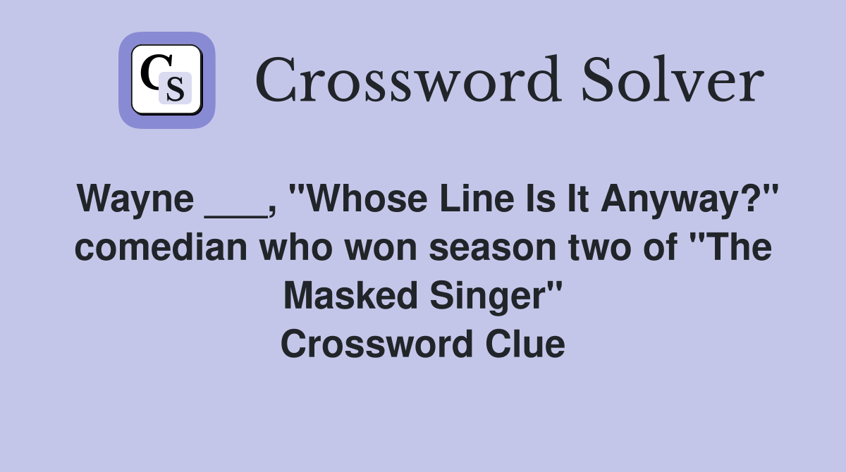 Wayne ___, "Whose Line Is It Anyway?" comedian who won season two of "The Masked Singer" Crossword Clue