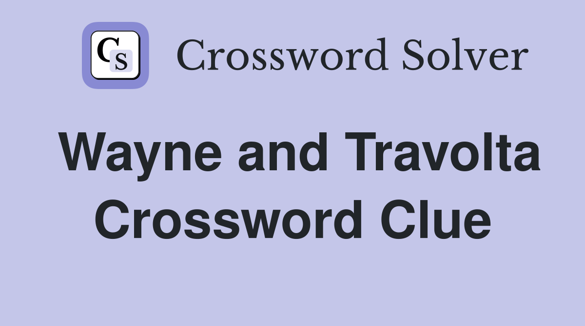 Wayne and Travolta Crossword Clue