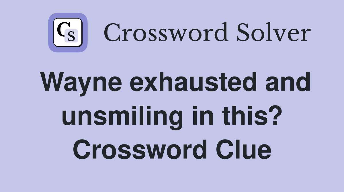 Wayne exhausted and unsmiling in this? Crossword Clue