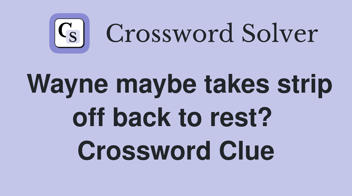 Wayne maybe takes strip off back to rest?  Crossword Clue