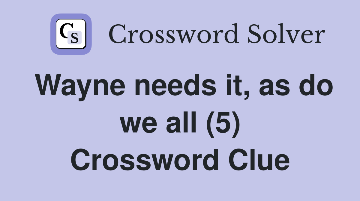 Wayne needs it, as do we all (5) Crossword Clue