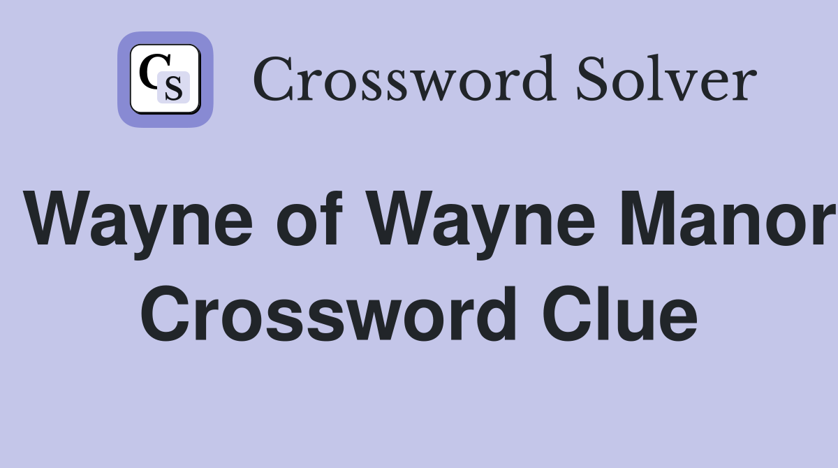Wayne of Wayne Manor Crossword Clue