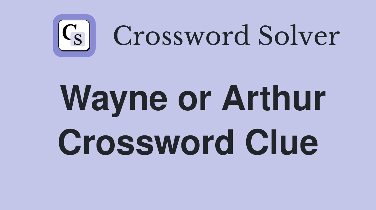 Wayne or Arthur Crossword Clue