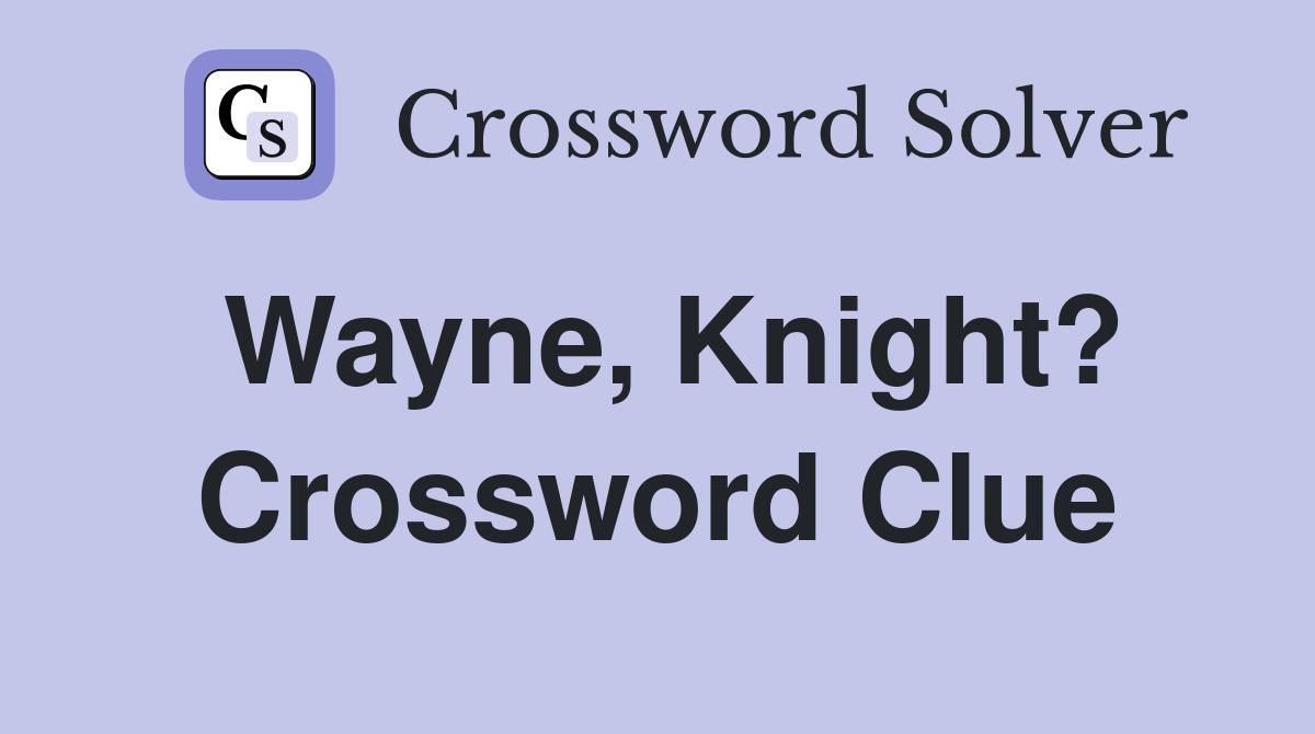 Wayne, Knight? Crossword Clue