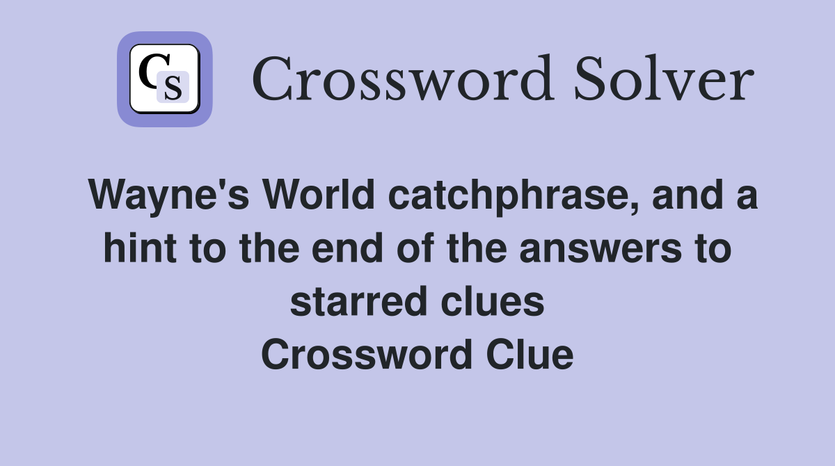 Wayne's World catchphrase, and a hint to the end of the answers to starred clues Crossword Clue