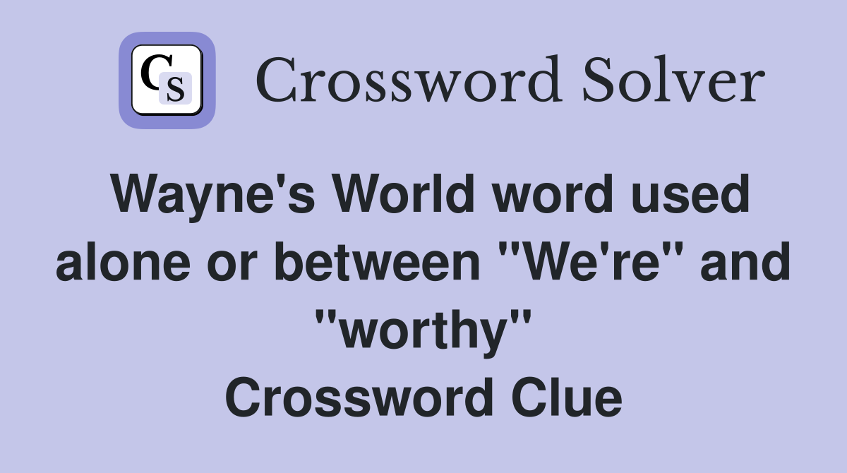 Wayne's World word used alone or between "We're" and "worthy" Crossword Clue