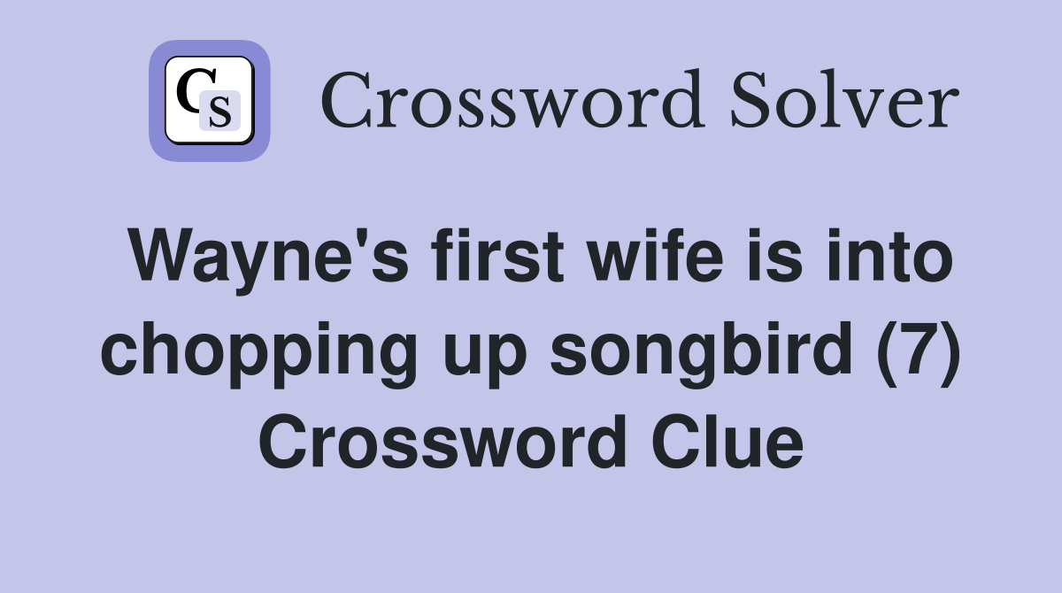 Wayne's first wife is into chopping up songbird (7) Crossword Clue