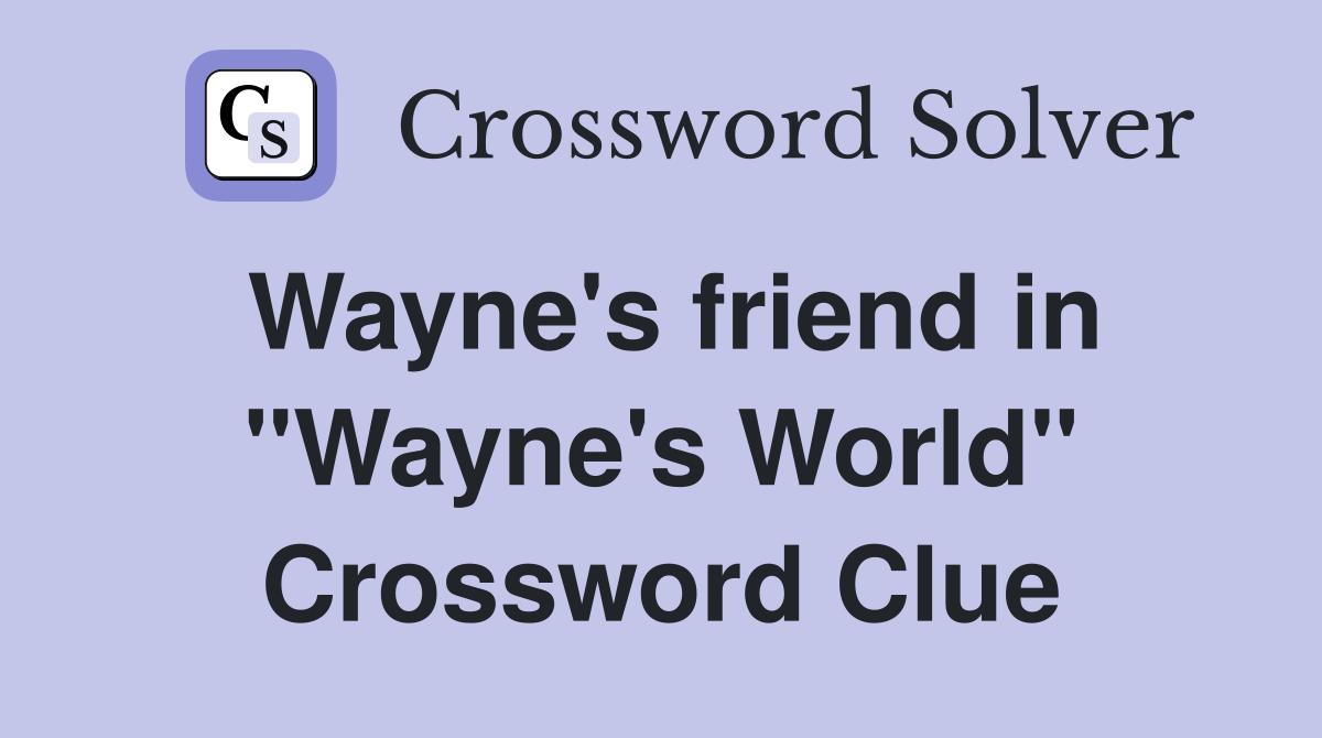 Wayne's friend in "Wayne's World" Crossword Clue