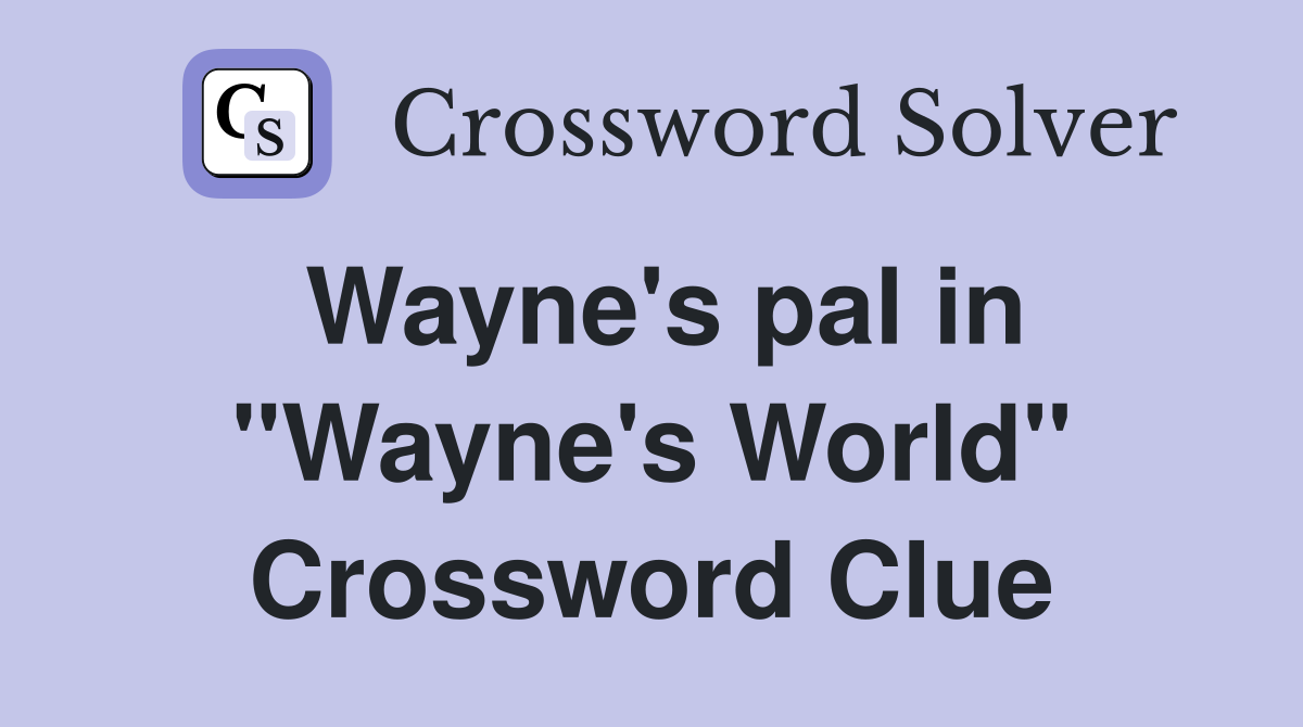 Wayne's pal in "Wayne's World" Crossword Clue
