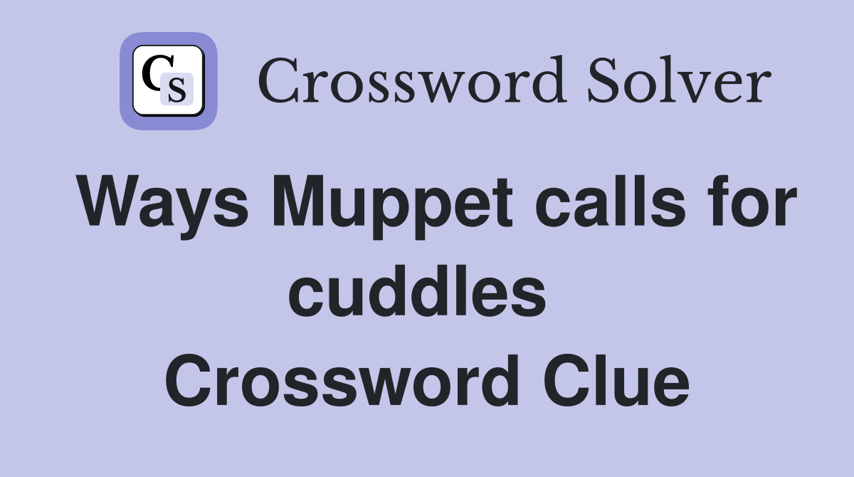 Ways Muppet calls for cuddles  Crossword Clue