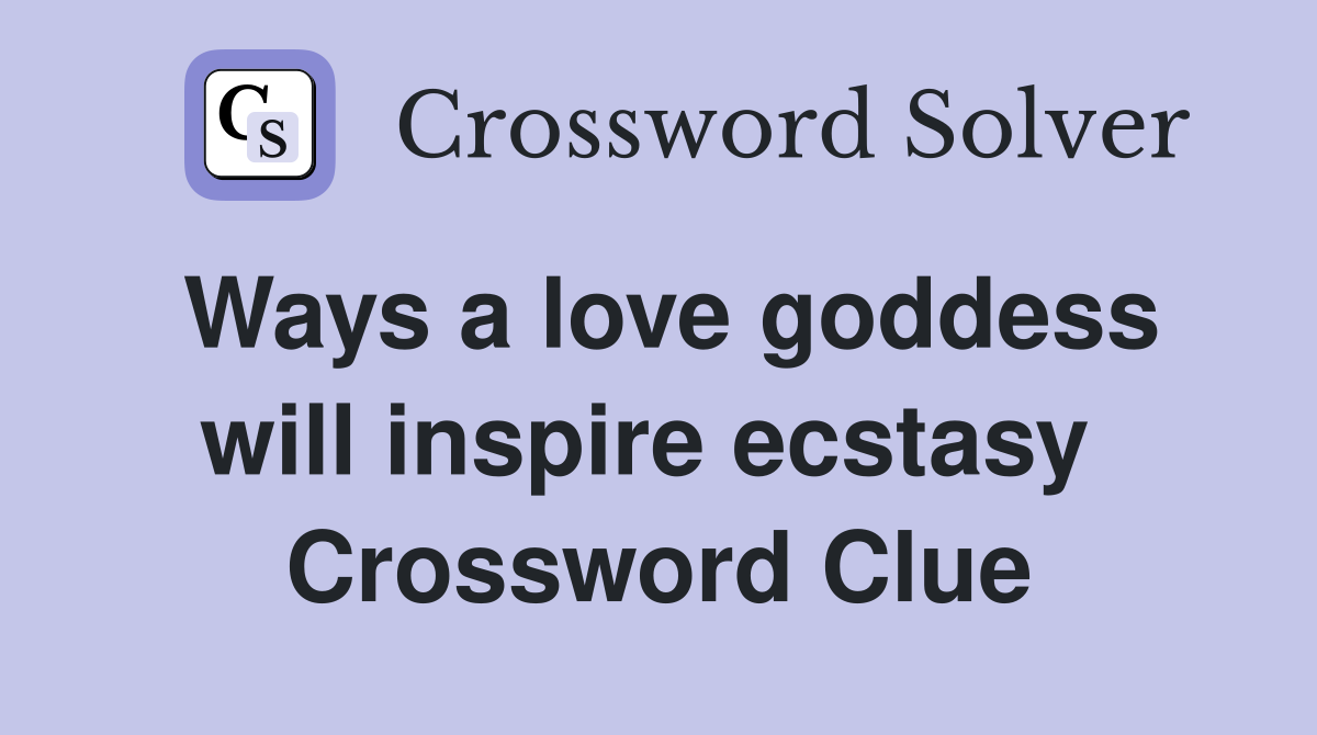 Ways a love goddess will inspire ecstasy  Crossword Clue