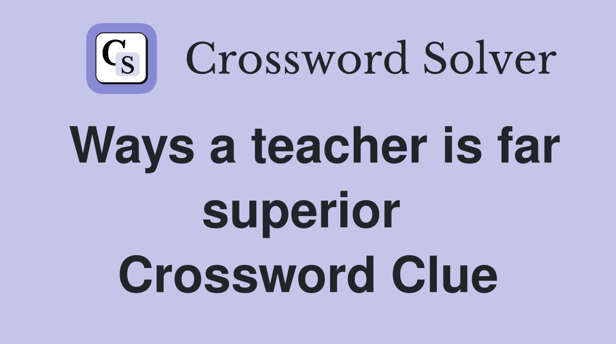 Ways a teacher is far superior  Crossword Clue