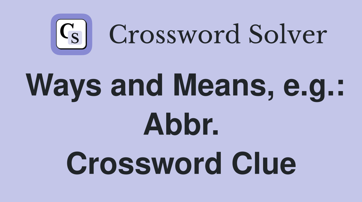 Ways and Means, e.g.: Abbr. Crossword Clue
