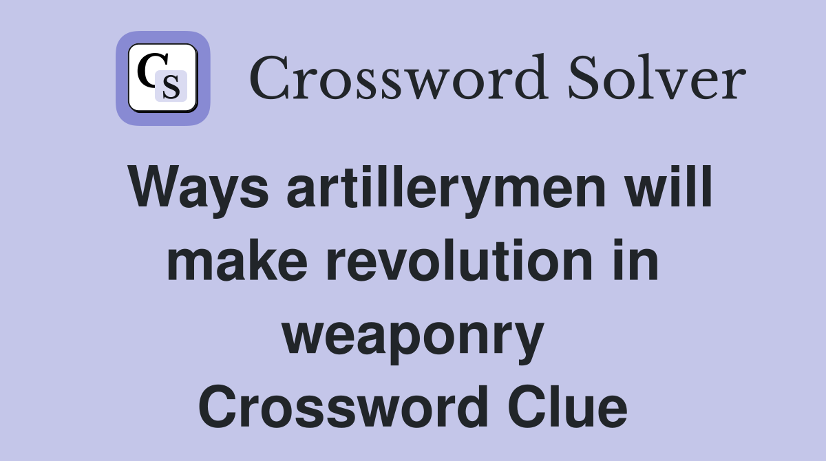 Ways artillerymen will make revolution in weaponry Crossword Clue