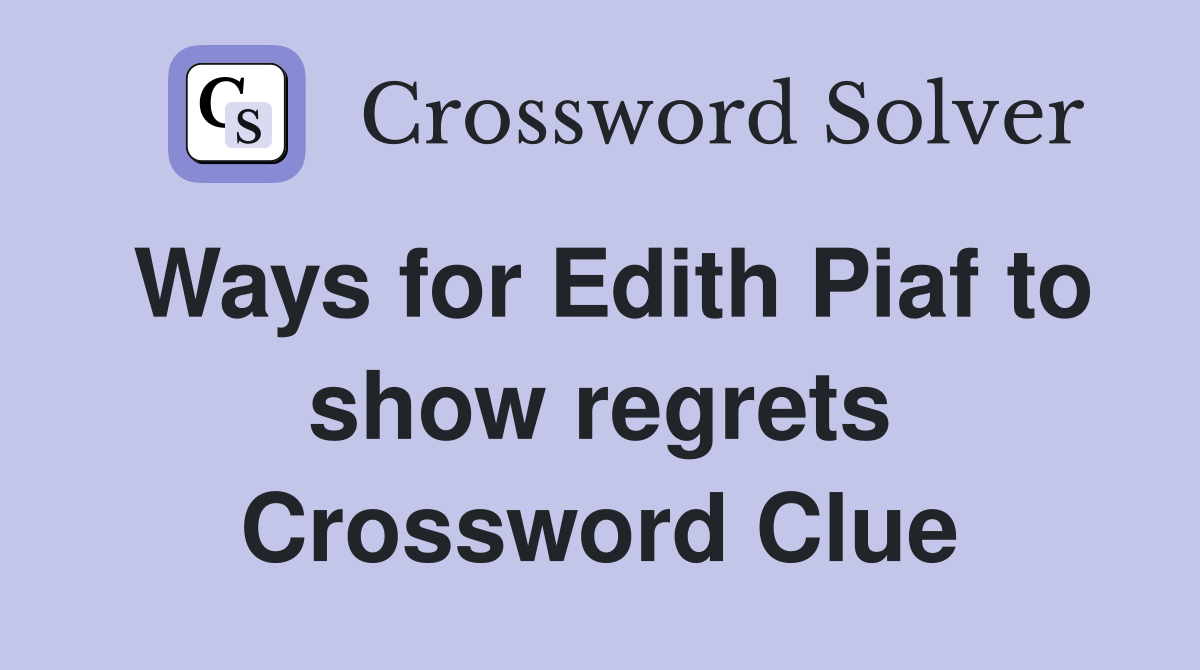 Ways for Edith Piaf to show regrets Crossword Clue