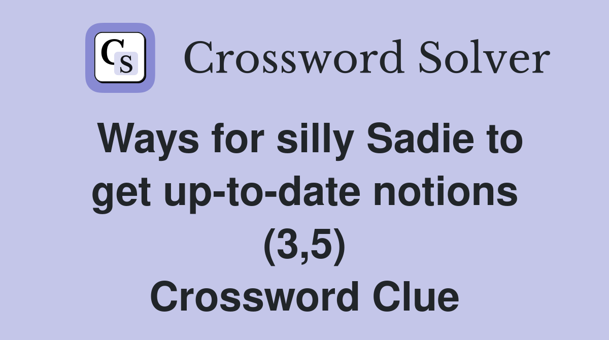 Ways for silly Sadie to get up-to-date notions (3,5) Crossword Clue