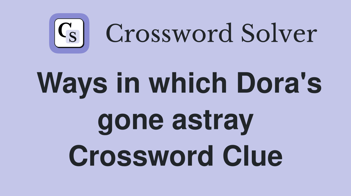 Ways in which Dora's gone astray Crossword Clue