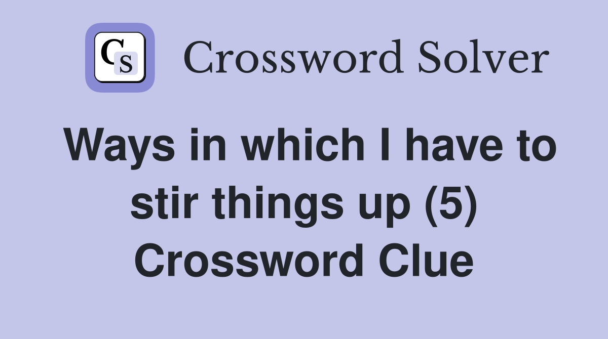 Ways in which I have to stir things up (5) Crossword Clue