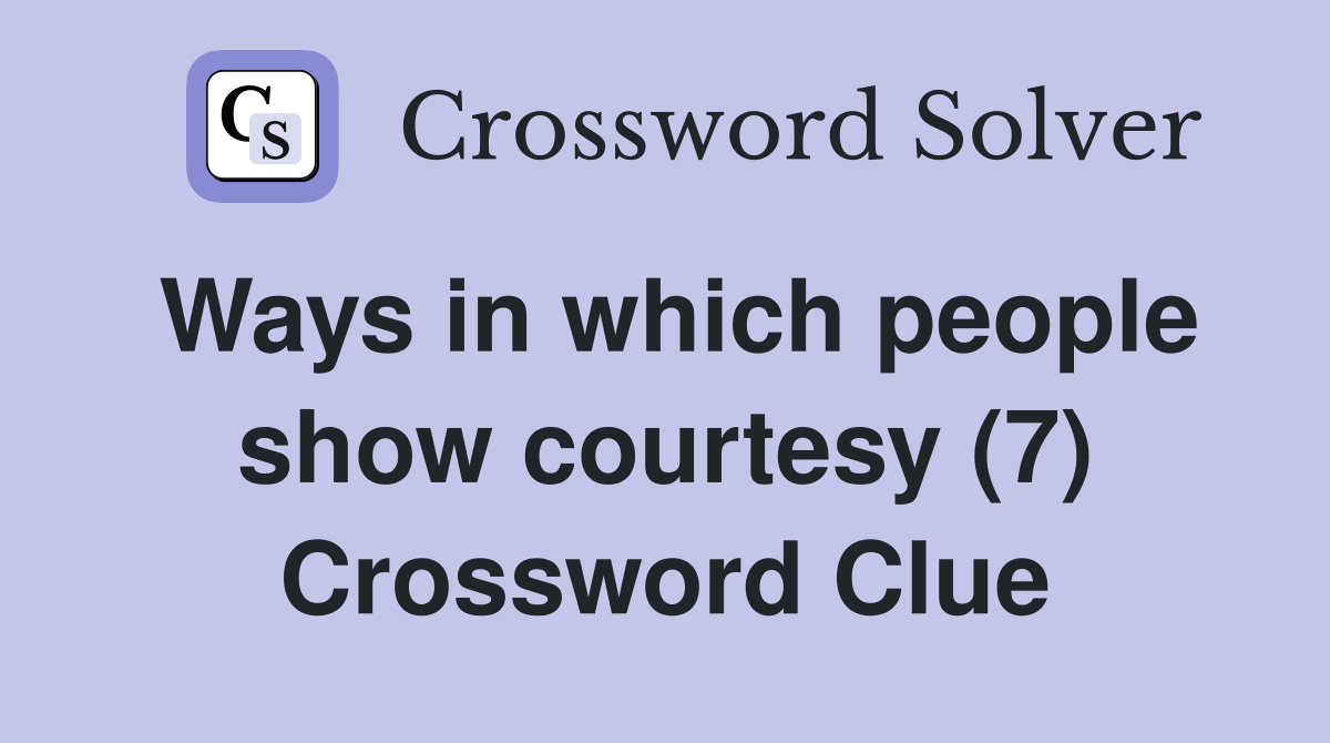Ways in which people show courtesy (7) Crossword Clue
