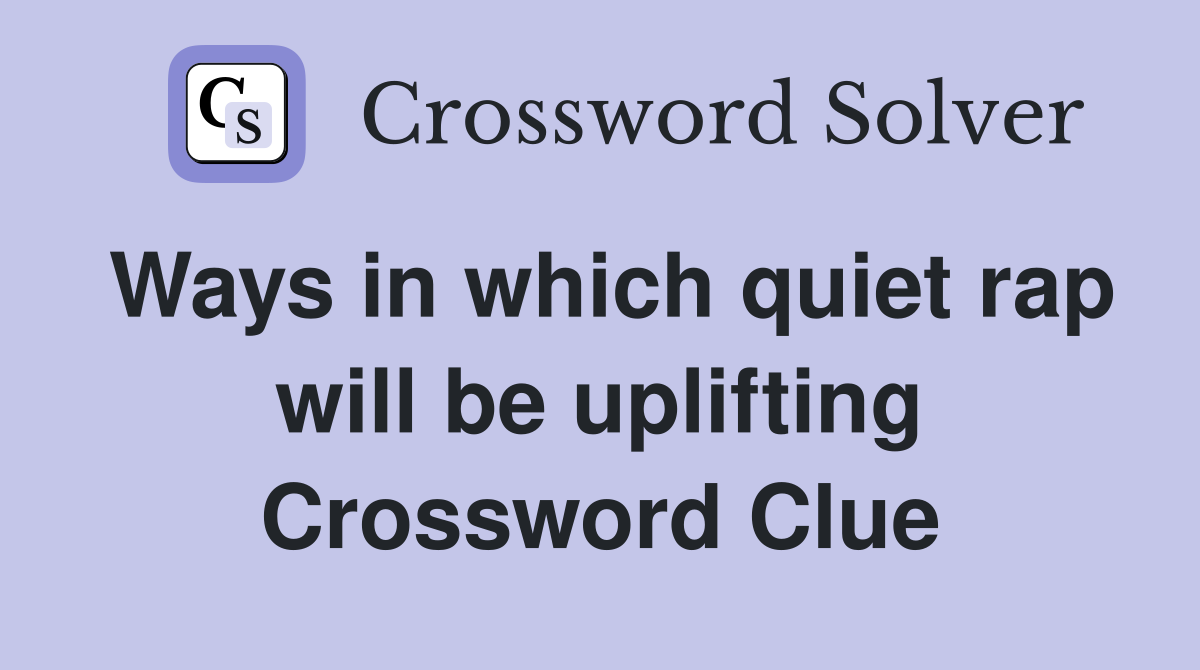 Ways in which quiet rap will be uplifting Crossword Clue