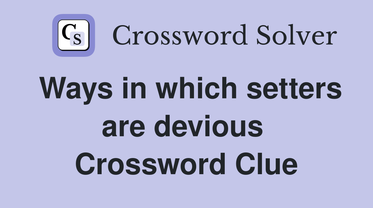 Ways in which setters are devious  Crossword Clue