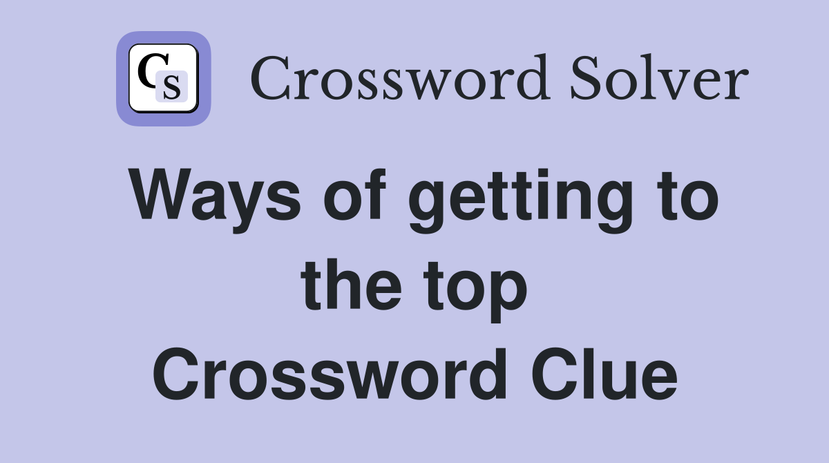 Ways of getting to the top Crossword Clue