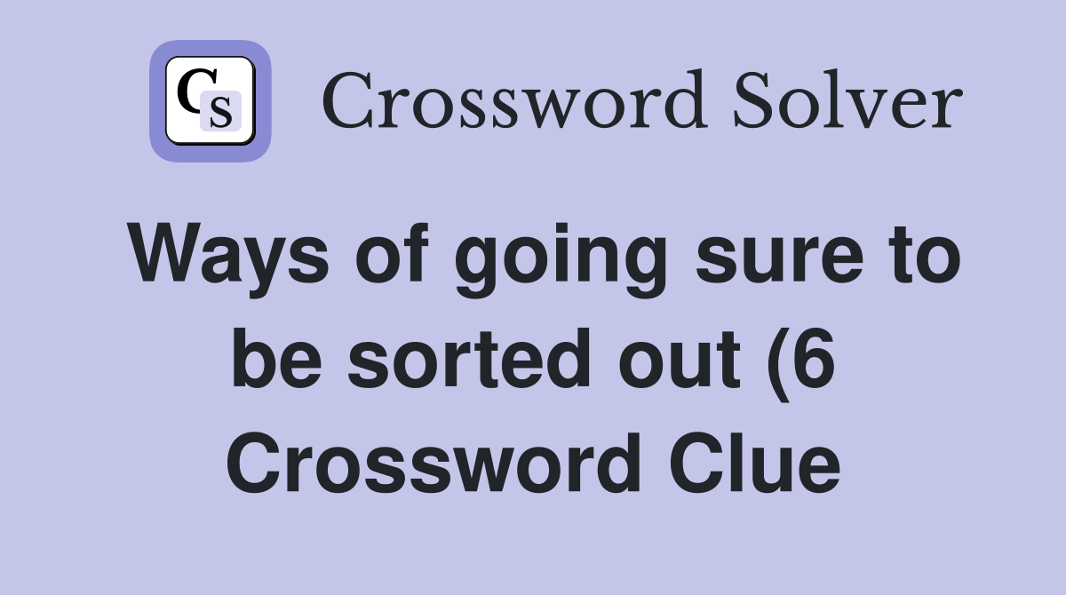 Ways of going sure to be sorted out (6) Crossword Clue Answers Ways of going sure to be sorted out (6) Crossword Clue Answers