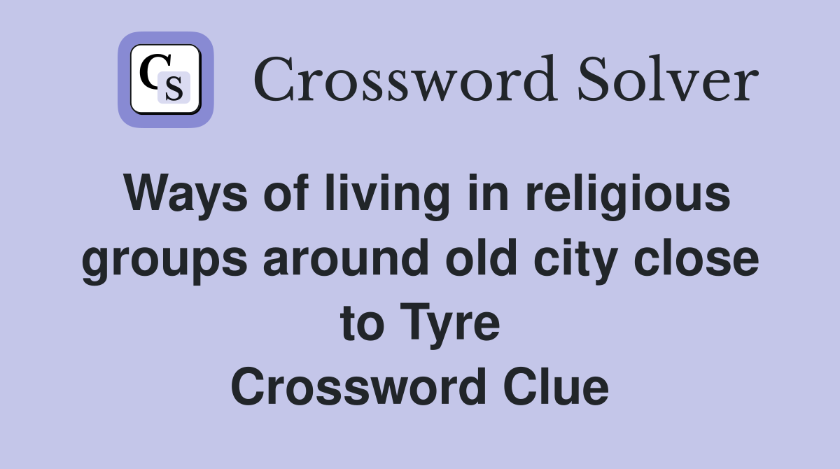 Ways of living in religious groups around old city close to Tyre Crossword Clue