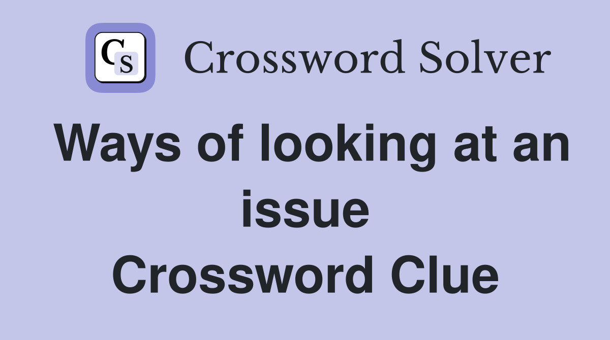 Ways of looking at an issue Crossword Clue
