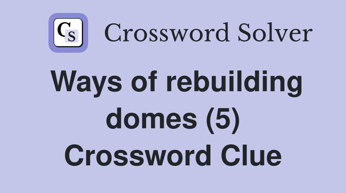 Ways of rebuilding domes (5) Crossword Clue