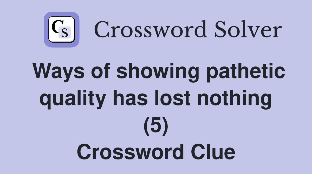 Ways of showing pathetic quality has lost nothing (5) Crossword Clue