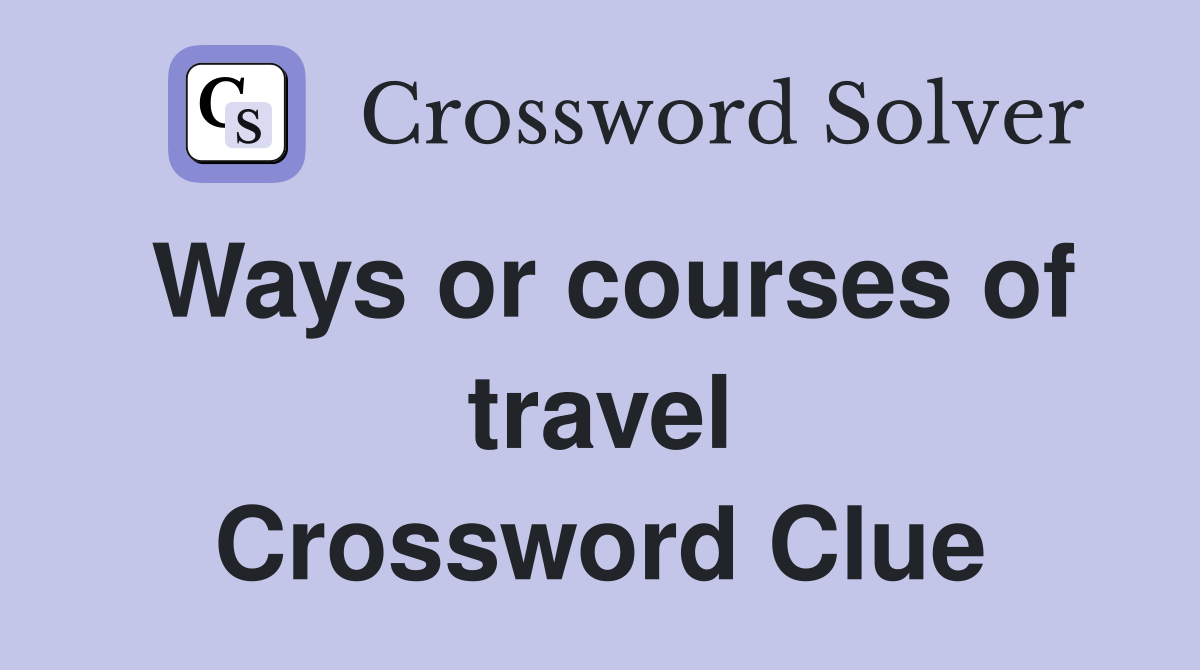 Ways or courses of travel Crossword Clue
