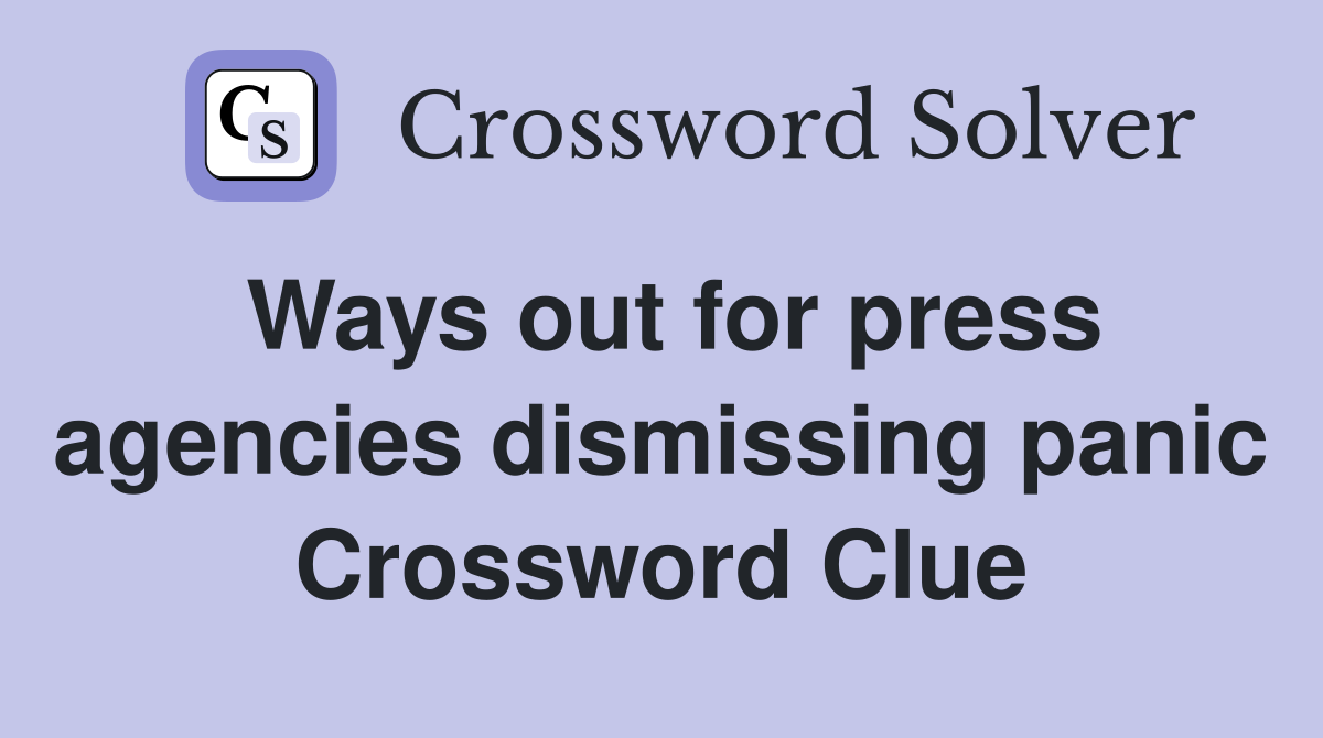 Ways out for press agencies dismissing panic Crossword Clue
