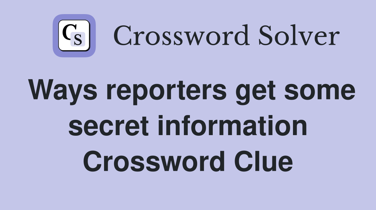 Ways reporters get some secret information Crossword Clue