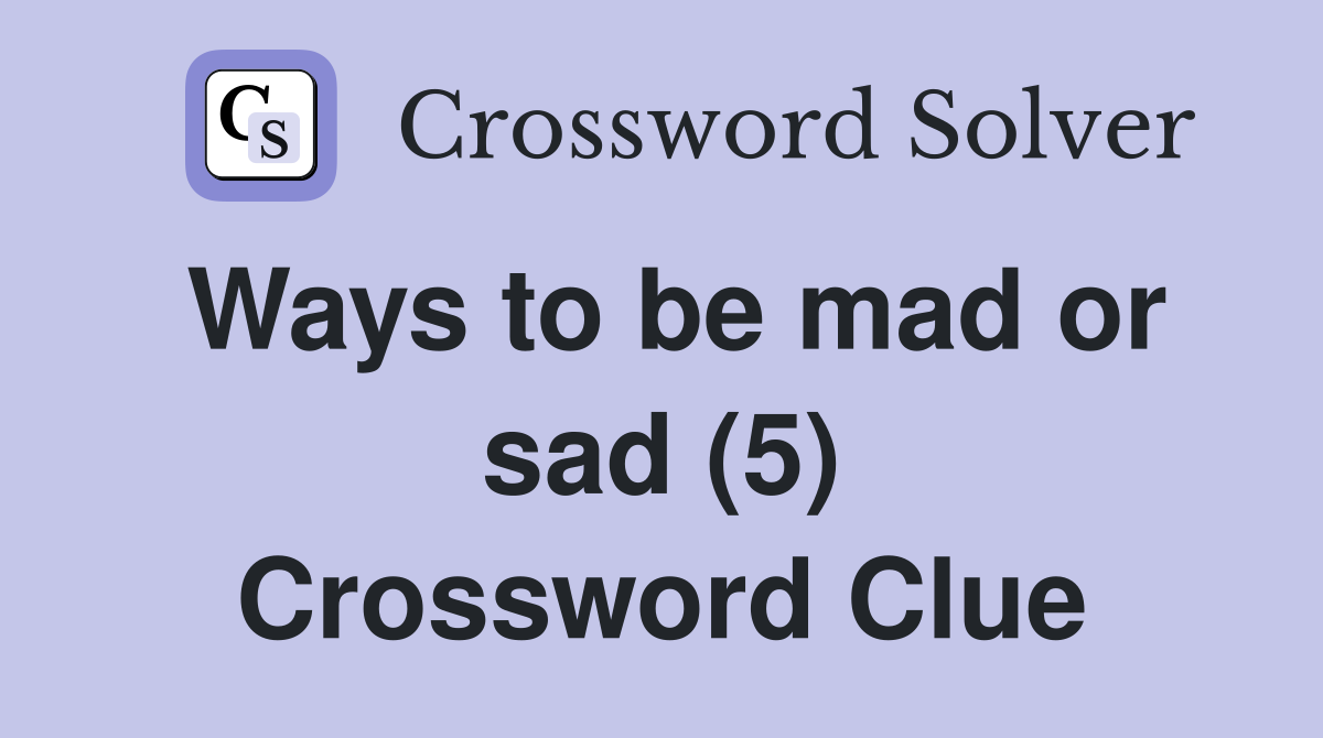 Ways to be mad or sad (5) Crossword Clue