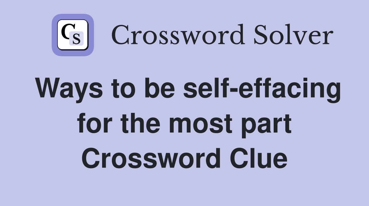 Ways to be self-effacing for the most part Crossword Clue