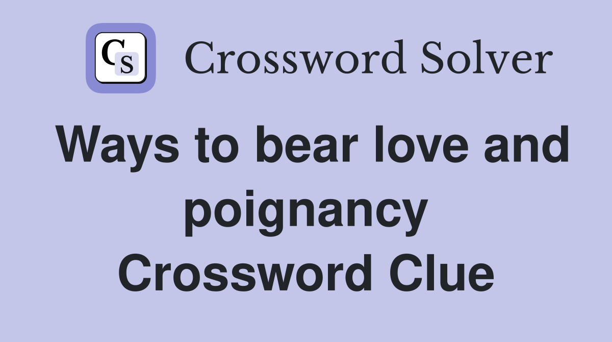 Ways to bear love and poignancy Crossword Clue