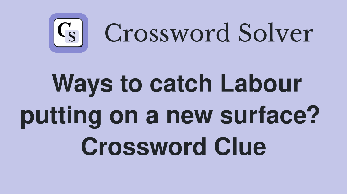 Ways to catch Labour putting on a new surface?  Crossword Clue