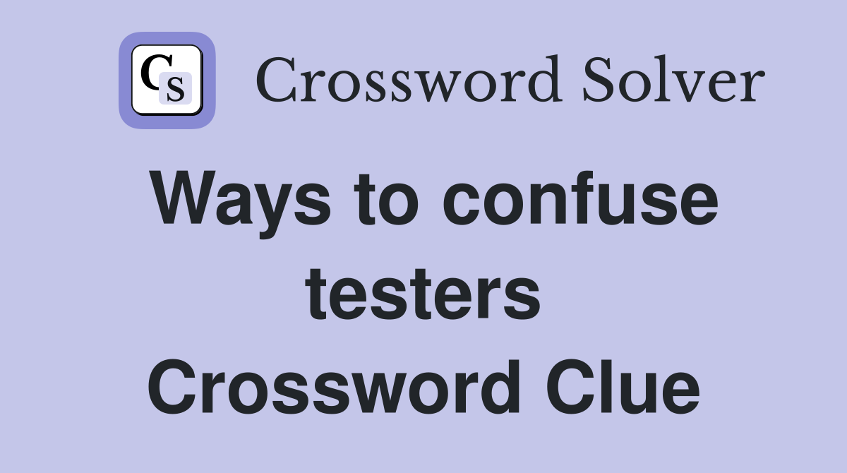 Ways to confuse testers Crossword Clue