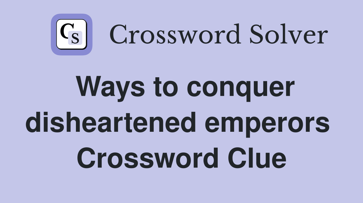 Ways to conquer disheartened emperors  Crossword Clue