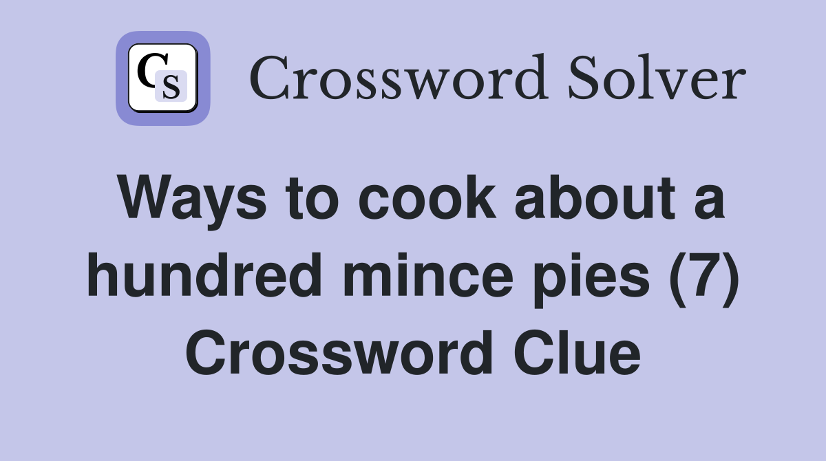 Ways to cook about a hundred mince pies (7) Crossword Clue