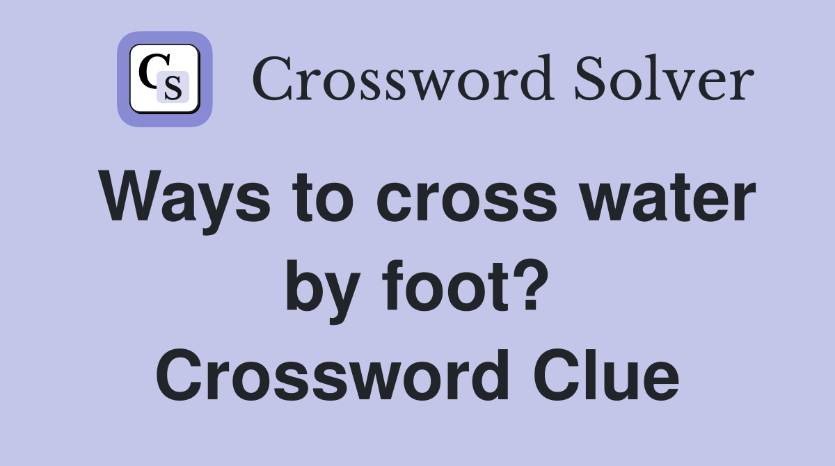 Ways to cross water by foot? Crossword Clue