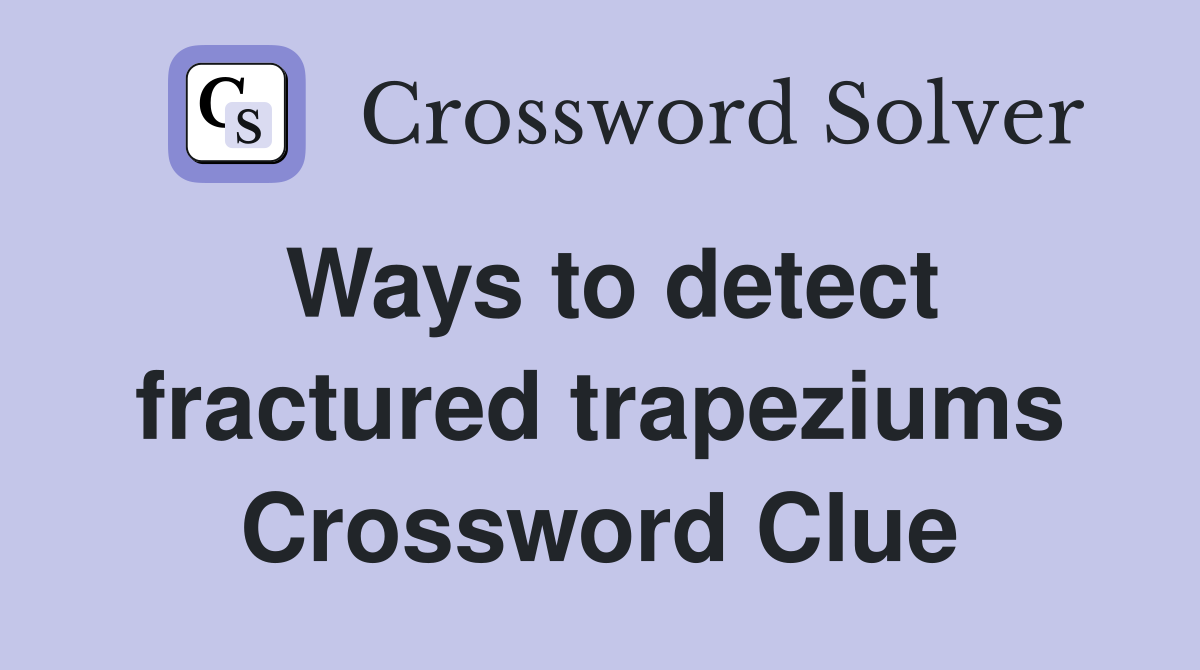 Ways to detect fractured trapeziums Crossword Clue
